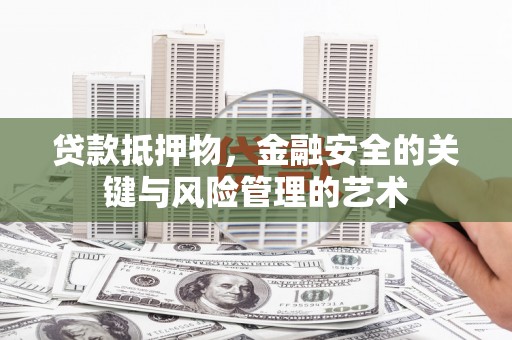 施甸贷款抵押物，金融安全的关键与风险管理的艺术