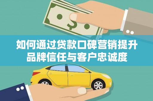 施甸如何通过贷款口碑营销提升品牌信任与客户忠诚度