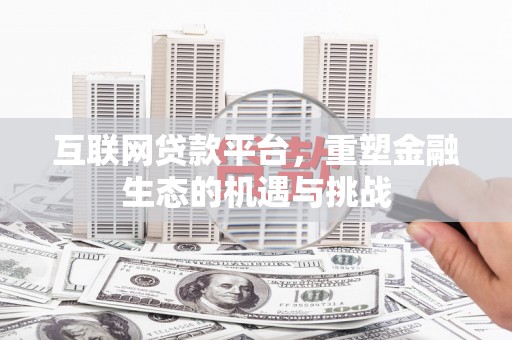 施甸互联网贷款平台，重塑金融生态的机遇与挑战