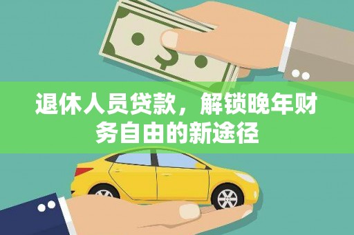 施甸退休人员贷款，解锁晚年财务自由的新途径