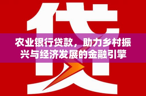 施甸农业银行贷款，助力乡村振兴与经济发展的金融引擎