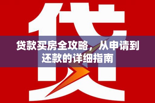 施甸贷款买房全攻略，从申请到还款的详细指南