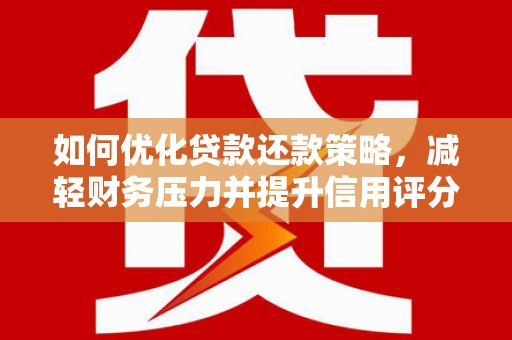 施甸如何优化贷款还款策略，减轻财务压力并提升信用评分