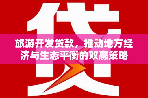 施甸旅游开发贷款，推动地方经济与生态平衡的双赢策略