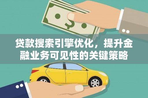 施甸贷款搜索引擎优化，提升金融业务可见性的关键策略