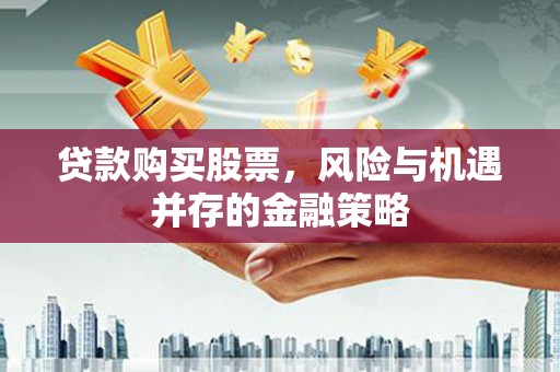 施甸贷款购买股票，风险与机遇并存的金融策略