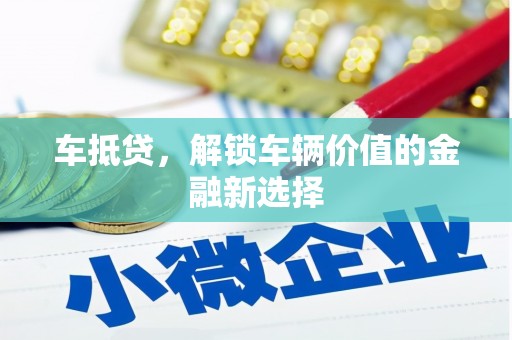 施甸车抵贷，解锁车辆价值的金融新选择