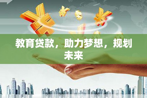 施甸教育贷款，助力梦想，规划未来