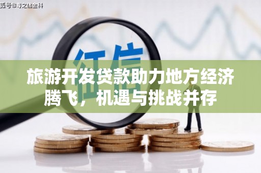 施甸旅游开发贷款助力地方经济腾飞，机遇与挑战并存