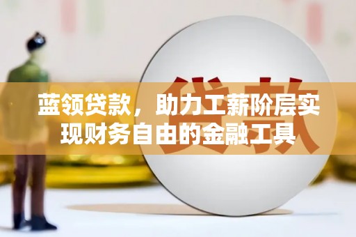 施甸蓝领贷款，助力工薪阶层实现财务自由的金融工具