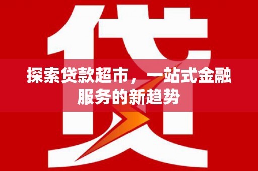 施甸探索贷款超市，一站式金融服务的新趋势