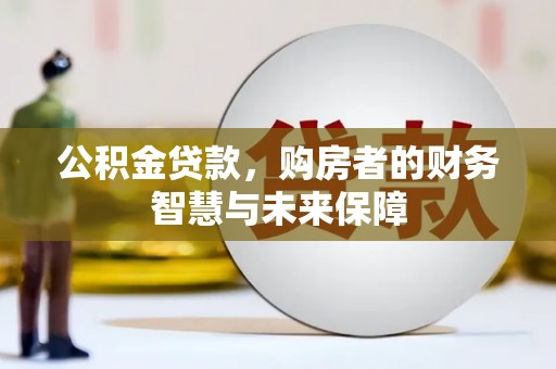 施甸公积金贷款，购房者的财务智慧与未来保障