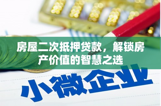 施甸房屋二次抵押贷款，解锁房产价值的智慧之选