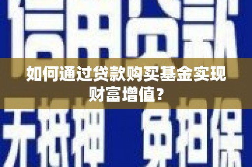 施甸如何通过贷款购买基金实现财富增值？