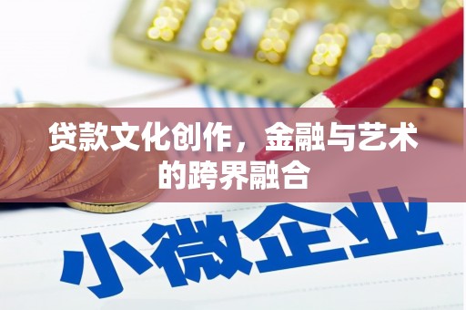 施甸贷款文化创作，金融与艺术的跨界融合
