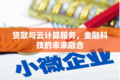 施甸贷款与云计算服务，金融科技的未来融合