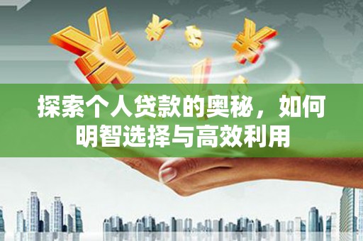 施甸探索个人贷款的奥秘，如何明智选择与高效利用