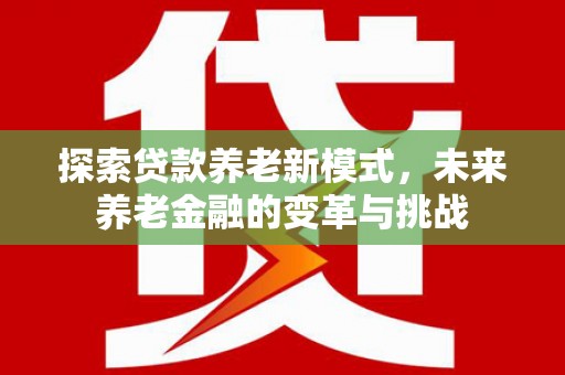 施甸探索贷款养老新模式，未来养老金融的变革与挑战