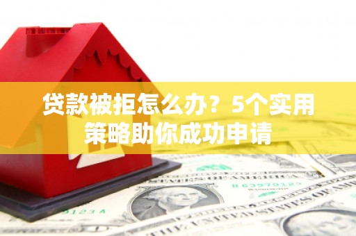 施甸贷款被拒怎么办？5个实用策略助你成功申请