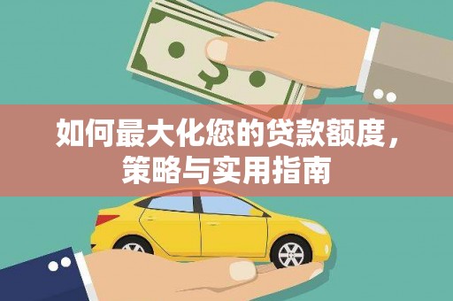 施甸如何最大化您的贷款额度，策略与实用指南