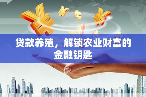 施甸贷款养殖，解锁农业财富的金融钥匙