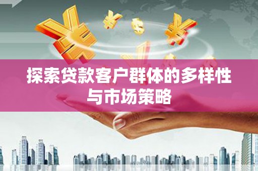 施甸探索贷款客户群体的多样性与市场策略