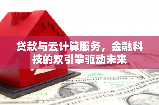 施甸贷款与云计算服务，金融科技的双引擎驱动未来