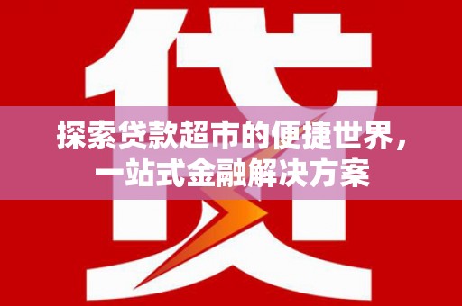施甸探索贷款超市的便捷世界，一站式金融解决方案