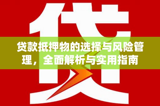 施甸贷款抵押物的选择与风险管理，全面解析与实用指南
