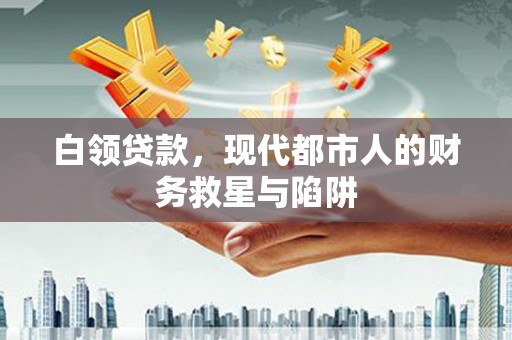 施甸白领贷款，现代都市人的财务救星与陷阱