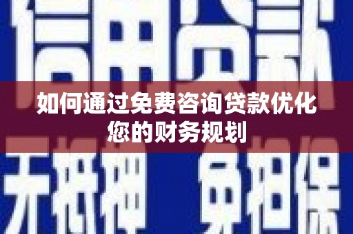 施甸如何通过免费咨询贷款优化您的财务规划
