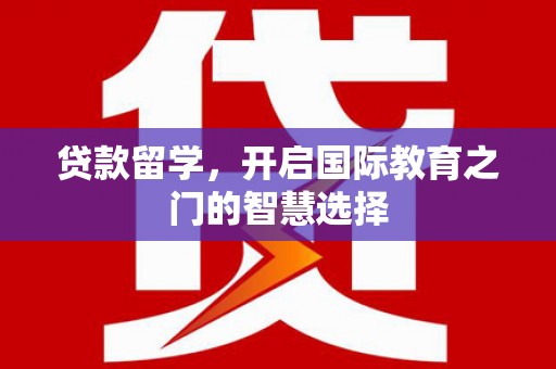 施甸贷款留学，开启国际教育之门的智慧选择