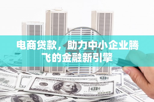 施甸电商贷款，助力中小企业腾飞的金融新引擎
