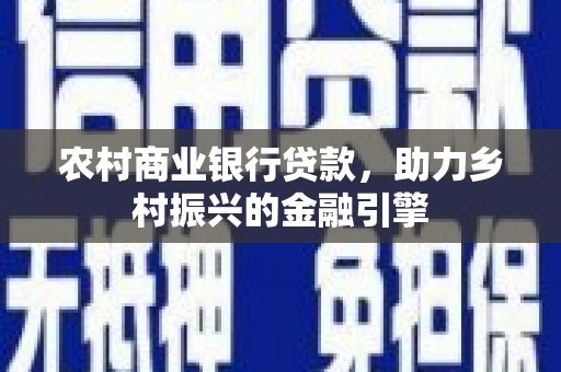 施甸农村商业银行贷款，助力乡村振兴的金融引擎