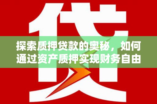 施甸探索质押贷款的奥秘，如何通过资产质押实现财务自由