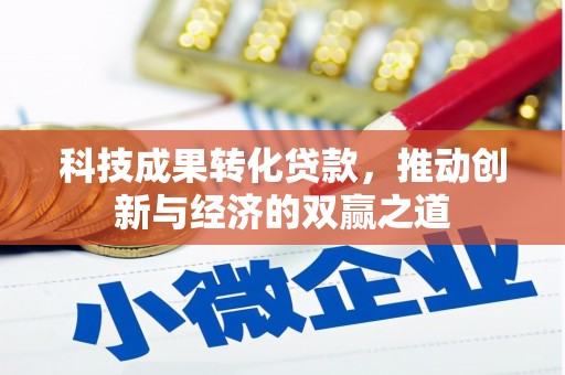 施甸科技成果转化贷款，推动创新与经济的双赢之道