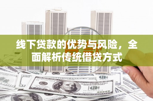 施甸线下贷款的优势与风险，全面解析传统借贷方式