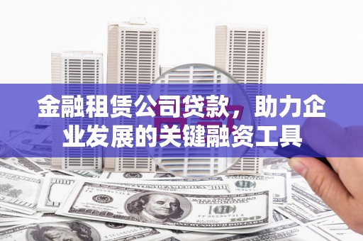 施甸金融租赁公司贷款，助力企业发展的关键融资工具