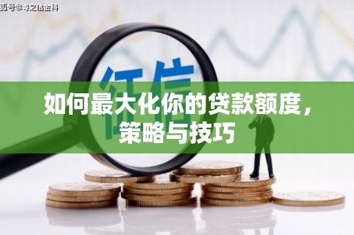 施甸如何最大化你的贷款额度，策略与技巧
