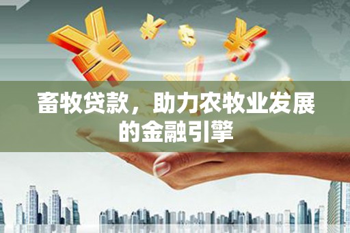 施甸畜牧贷款，助力农牧业发展的金融引擎