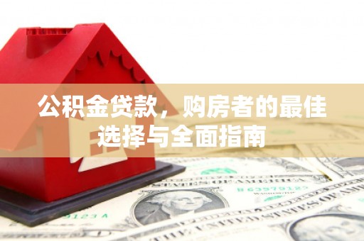施甸公积金贷款，购房者的最佳选择与全面指南