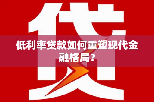 施甸低利率贷款如何重塑现代金融格局？
