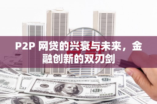 施甸P2P 网贷的兴衰与未来，金融创新的双刃剑