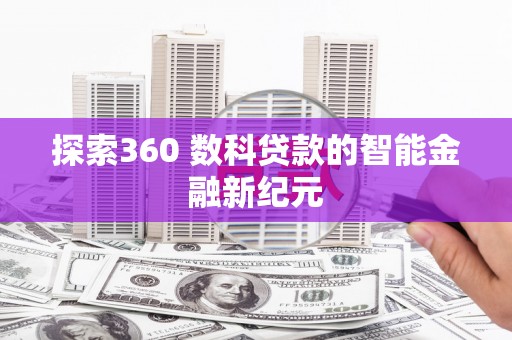 施甸探索360 数科贷款的智能金融新纪元
