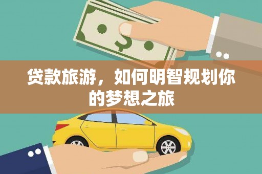 施甸贷款旅游，如何明智规划你的梦想之旅