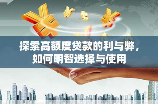 施甸探索高额度贷款的利与弊，如何明智选择与使用