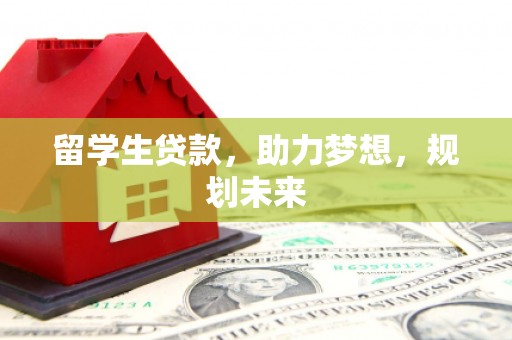 施甸留学生贷款，助力梦想，规划未来