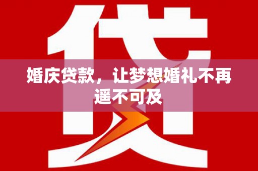 施甸婚庆贷款，让梦想婚礼不再遥不可及
