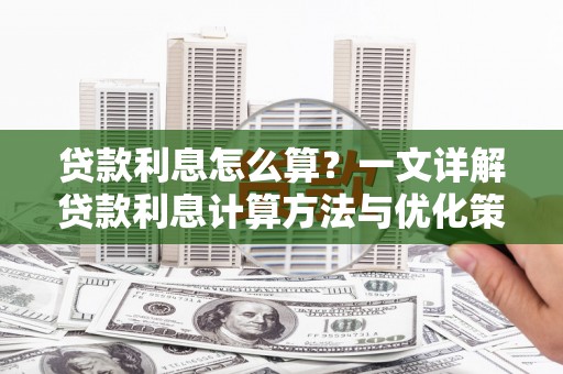 施甸贷款利息怎么算？一文详解贷款利息计算方法与优化策略