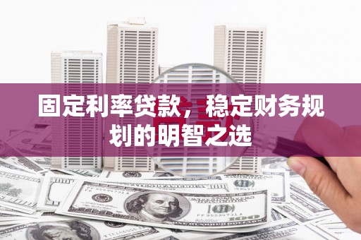 施甸固定利率贷款，稳定财务规划的明智之选